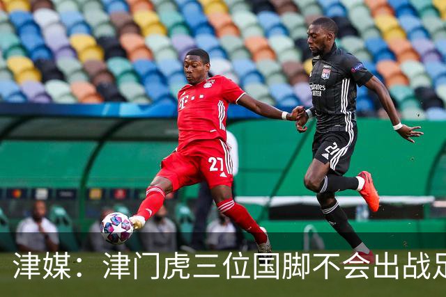 津媒：津门虎三位国脚不会出战足协杯，大概率以年轻球员为主